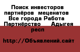 Поиск инвесторов, партнёров, меценатов - Все города Работа » Партнёрство   . Адыгея респ.